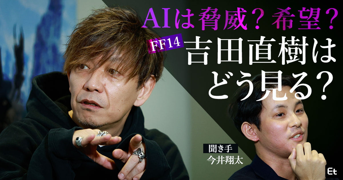 大AI時代、FF14・吉田直樹がエンジニアの“手”に託す希望とは?【聞き手/今井翔太】