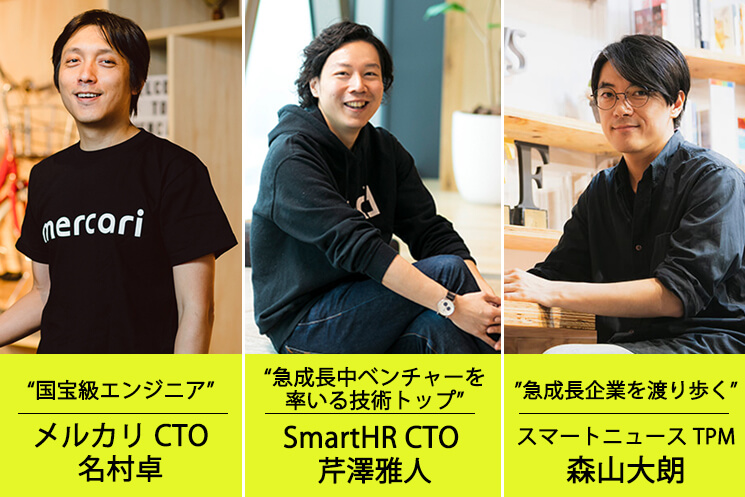 株式会社メルカリ　執行役員CTO　名村卓さん 株式会社SmartHR　取締役・CTO　芹澤雅人さん スマートニュース株式会社 Technical Product Manager　森山大朗さん