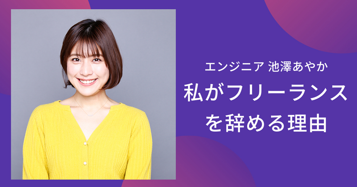 エンジニア池澤あやかが30歳で脱フリーランス→人生初の会社就職を選んだ理由「自分の可能性、もっと広げたい」