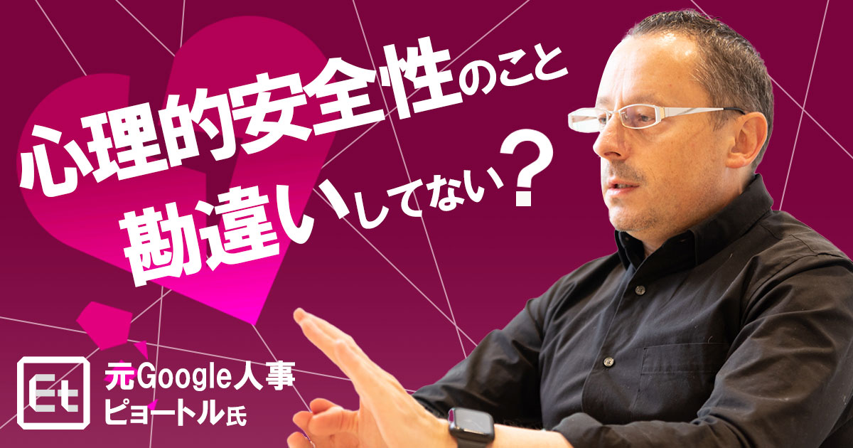 良かれと思ってやったのに…元Google人事が説く、日本の管理職がやりがちなエンジニアの心理的安全性を下げるNG行動四つ