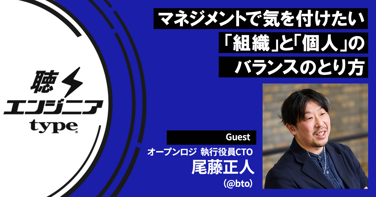 エンジニアを組織としてまとめるために、手練れのCTOが意識していること【尾藤正人／聴くエンジニアtype Vol.62】
